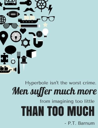 Hyperbole isn't the worst crime. Men suffer more from imagining too little than too much. 